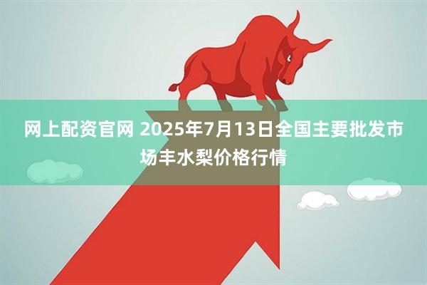 网上配资官网 2025年7月13日全国主要批发市场丰水梨价格行情