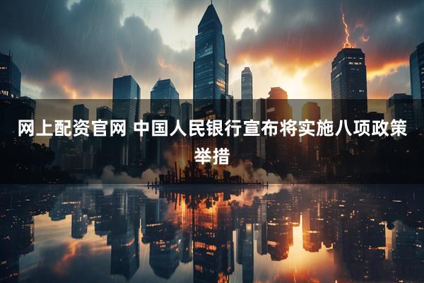 网上配资官网 中国人民银行宣布将实施八项政策举措