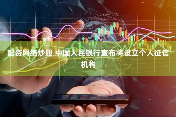 配资网络炒股 中国人民银行宣布将设立个人征信机构