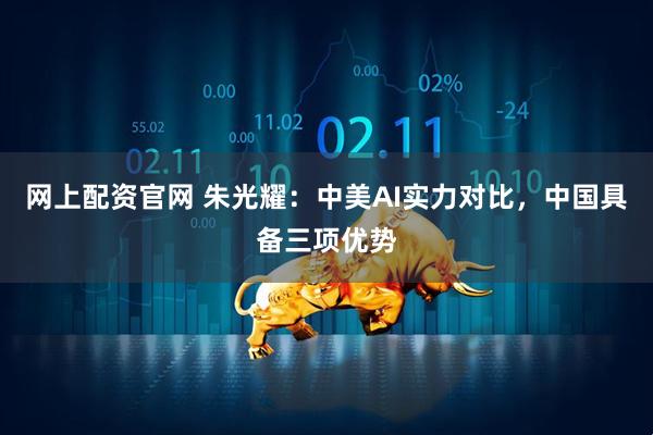 网上配资官网 朱光耀：中美AI实力对比，中国具备三项优势