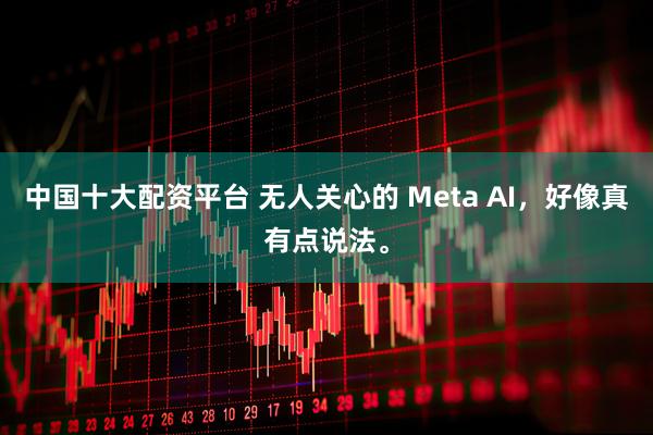 中国十大配资平台 无人关心的 Meta AI，好像真有点说法。