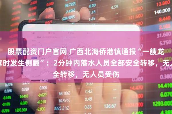 股票配资门户官网 广西北海侨港镇通报“一艘龙舟在转弯时发生侧翻”：2分钟内落水人员全部安全转移，无人员受伤